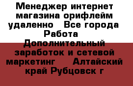 Менеджер интернет-магазина орифлейм удаленно - Все города Работа » Дополнительный заработок и сетевой маркетинг   . Алтайский край,Рубцовск г.